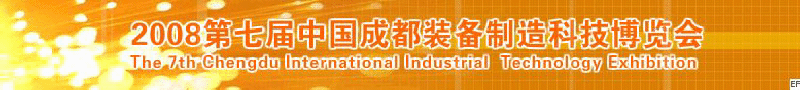 2008年第七屆中國成都裝備制造科技博覽會<br>2008年中國成都國際汽車制造技術裝備及維修檢測設備展覽會<br>2008第七屆中國成都工業(yè)控制自動化及儀器儀表展<br>2008中國西部工程機械、路橋設備及專用車輛展覽會<br>2008中國西部高速公路養(yǎng)護技術與設備展覽會<br>2008第七屆中國（成都）機床、工模具技術設備展