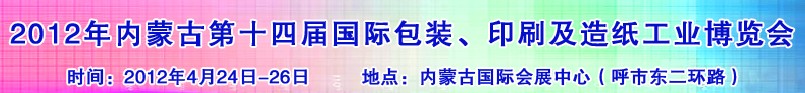 2012年第十四屆內(nèi)蒙古國際包裝、印刷及造紙工業(yè)博覽會