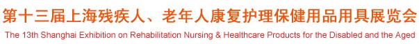 2012第十三屆中國（上海）國際殘疾人、老年人康復(fù)護(hù)理保健用品用具展覽會