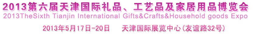 2013第六屆天津國際禮品、工藝品及家居用品博覽會