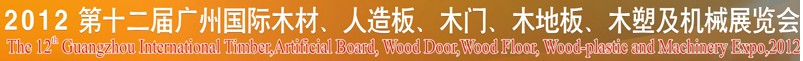 2012第十二屆廣州國際木材、人造板、木門、木地板、裝飾紙、木塑及機械展覽會