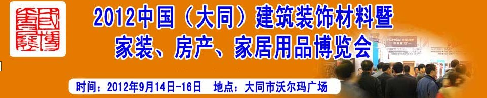 2012中國(guó)（大同）建筑裝飾材料暨家裝、房產(chǎn)、家居用品博覽會(huì)