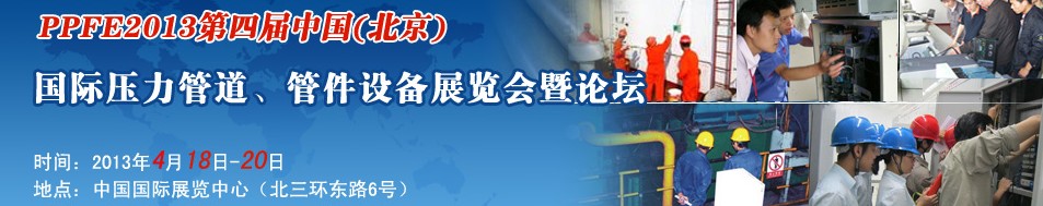 PPFE2013第四屆中國（北京）國際壓力管道、管件設(shè)備展覽會(huì)暨論壇
