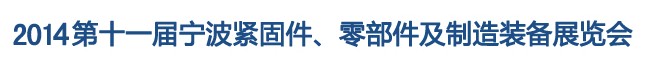 2014第11屆寧波緊固件、零部件及制造裝備展覽會(huì)