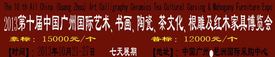 2013第十屆藝術(shù)、書畫、陶瓷、茶文化、根雕及紅木家具博覽會