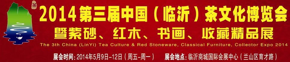 2014第三屆中國(guó)（臨沂）茶文化博覽會(huì)暨紫砂、紅木家具、書(shū)畫(huà)、收藏精品展