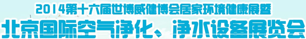 2014第十六屆世博威健博會(huì)居家環(huán)境健康展暨北京國際空氣凈化、凈水設(shè)備展覽會(huì)