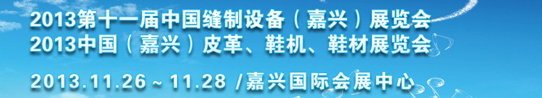 2013中國（嘉興）皮革、鞋機、鞋材展覽會<br>2013第十一屆中國縫制設(shè)備（嘉興）展覽會