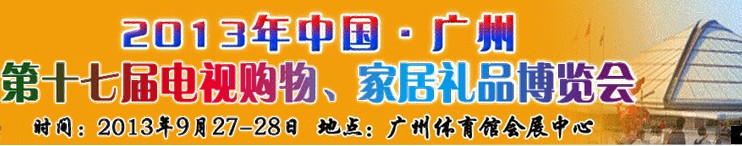 2013中國(guó)廣州第十七屆電視購(gòu)物、家居禮品博覽會(huì)