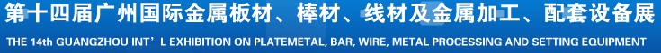 2014第十五屆廣州國(guó)際金屬板材、管材、棒材、線材及金屬加工、配套設(shè)備展覽會(huì)