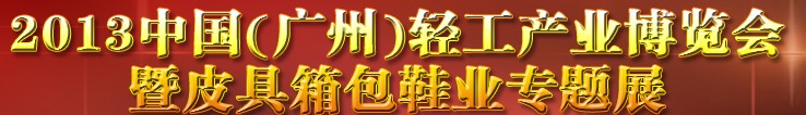 2013中國（廣州）輕工產(chǎn)業(yè)博覽會暨皮具、箱包、鞋業(yè)出口商品交易會