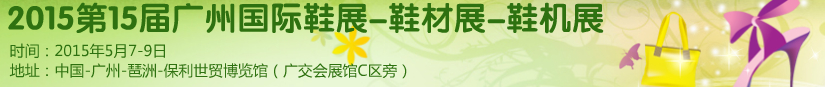 2015第十五屆廣州國(guó)際鞋展、鞋材展、鞋機(jī)展