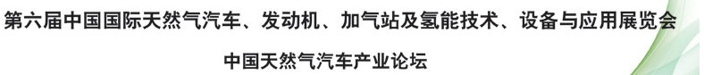 2014第六屆中國國際天然氣汽車、發(fā)動機、加氣站及氫能技術、設備與應用展覽會
