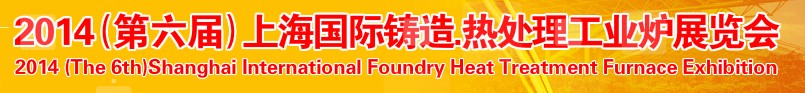 2014第六屆上海國(guó)際鑄造、熱處理、工業(yè)爐展覽會(huì)