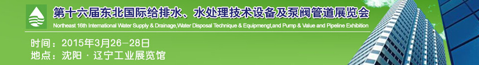 2015第十六屆中國東北國際給排水、水處理技術(shù)設(shè)備及泵、閥、管道展覽會（沈陽）