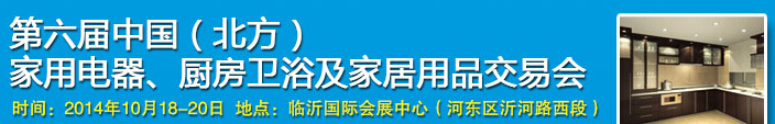 2014第六屆中國(guó)(北方)家用電器、廚房衛(wèi)浴及家居用品交易會(huì)