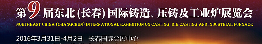2016第九屆東北（長(zhǎng)春）國(guó)際鑄造、壓鑄及工業(yè)爐展覽會(huì)