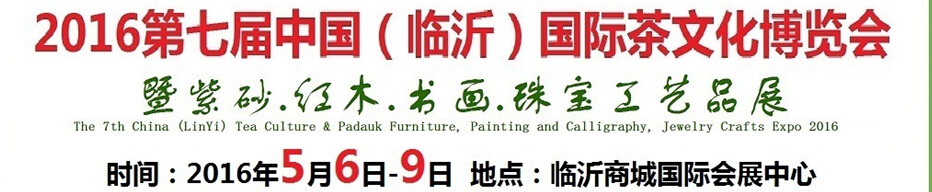 2016第七屆中國（臨沂）國際茶文化博覽會暨紫砂、紅木、書畫、珠寶工藝品展