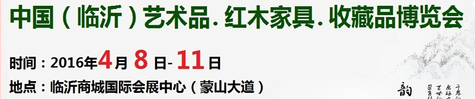 2016首屆中國(guó)（臨沂）藝術(shù)品、紅木家具、書畫、珠寶工藝品博覽會(huì)