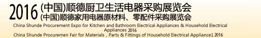 2016(中國)順德廚衛(wèi)生活電器采購展覽會(huì)<br>(中國)順德家用電器原材料、零配件采購展覽會(huì)