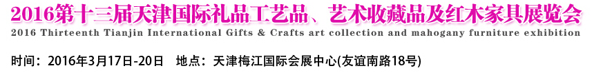 2016第十三屆天津國際工藝禮品、藝術(shù)收藏品及紅木家具展覽會