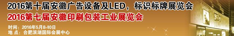 2016第十屆安徽廣告設(shè)備及LED、標(biāo)識(shí)標(biāo)牌展覽會(huì)<br>2016第七屆安徽印刷包裝工業(yè)展覽會(huì)