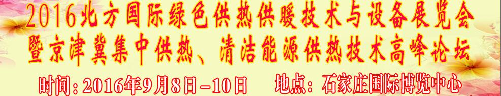 2016北方國際綠色供熱采暖、通風(fēng)、空調(diào)技術(shù)與設(shè)備展覽會(huì)<br>暨京津冀集中供熱、清潔能源供熱技術(shù)高峰論壇